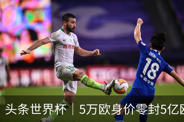 头条世界杯｜5万欧身价零封5亿欧豪门，他让西班牙绝望