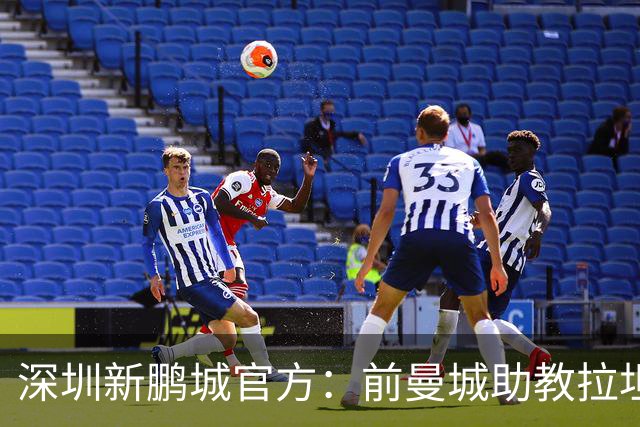 深圳新鹏城官方：前曼城助教拉坦齐奥任球队主帅