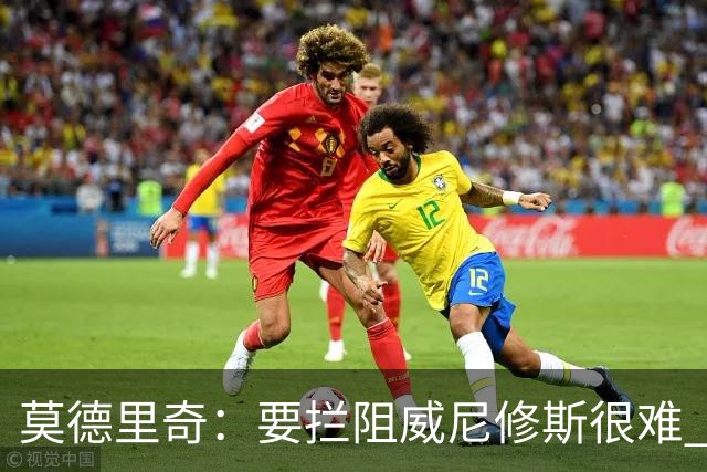 莫德里奇：要拦阻威尼修斯很难 但我会尽力去做